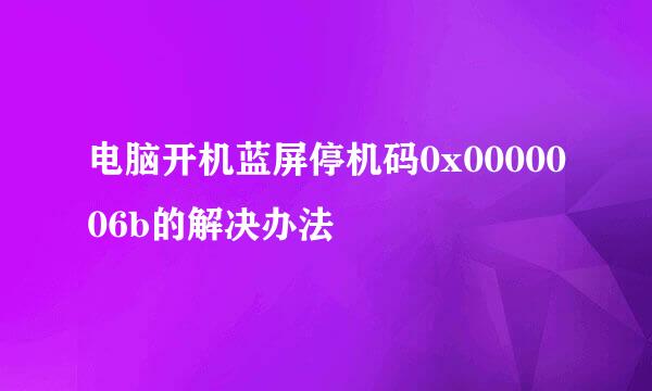 电脑开机蓝屏停机码0x0000006b的解决办法