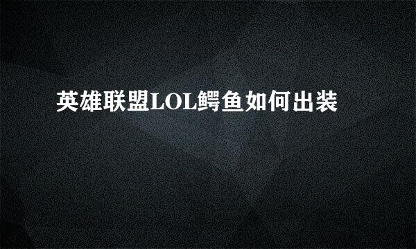 英雄联盟LOL鳄鱼如何出装