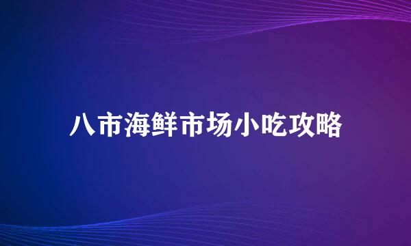 八市海鲜市场小吃攻略