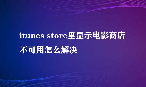 itunes store里显示电影商店不可用怎么解决