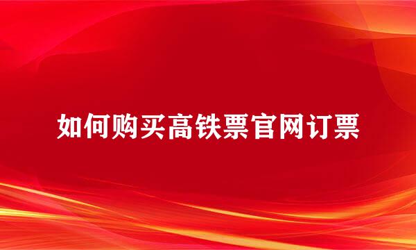 如何购买高铁票官网订票