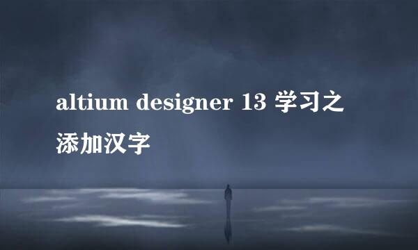 altium designer 13 学习之添加汉字