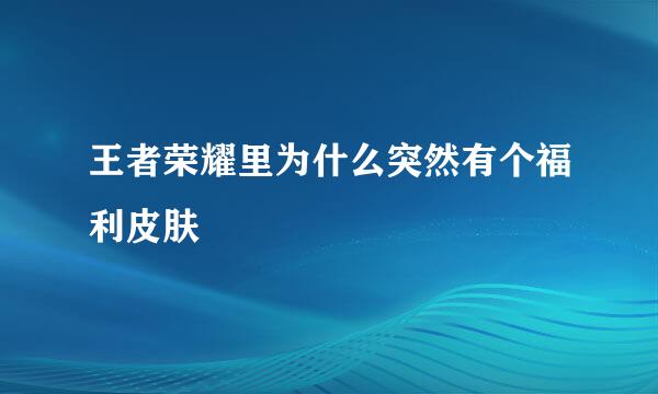 王者荣耀里为什么突然有个福利皮肤