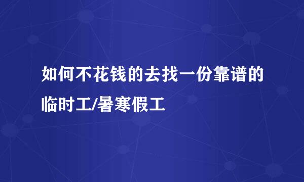 如何不花钱的去找一份靠谱的临时工/暑寒假工