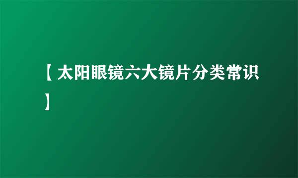 【太阳眼镜六大镜片分类常识】