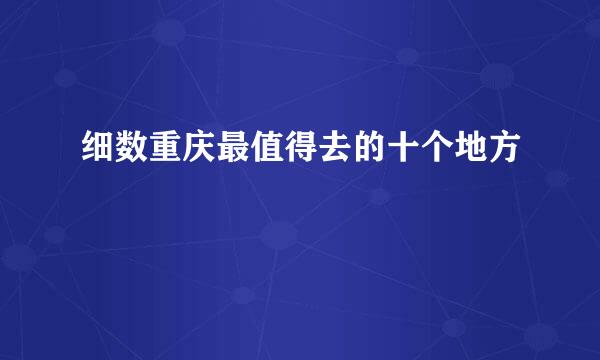 细数重庆最值得去的十个地方