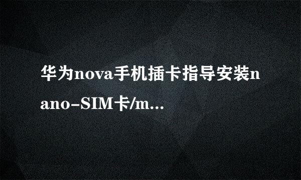 华为nova手机插卡指导安装nano-SIM卡/microSD卡