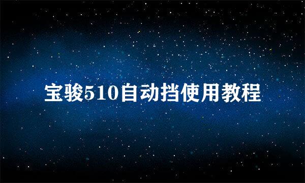 宝骏510自动挡使用教程