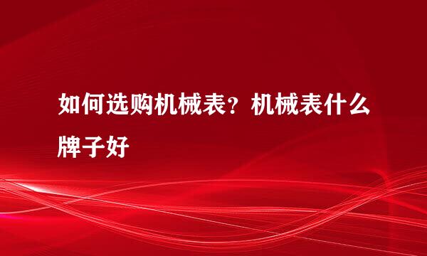 如何选购机械表？机械表什么牌子好