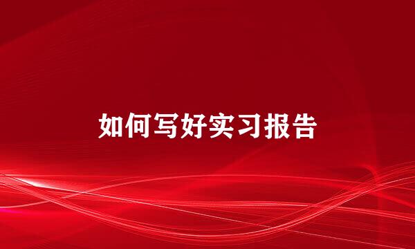 如何写好实习报告