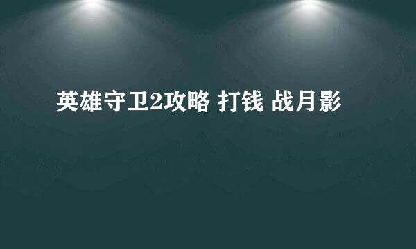 英雄守卫2攻略 打钱 战月影