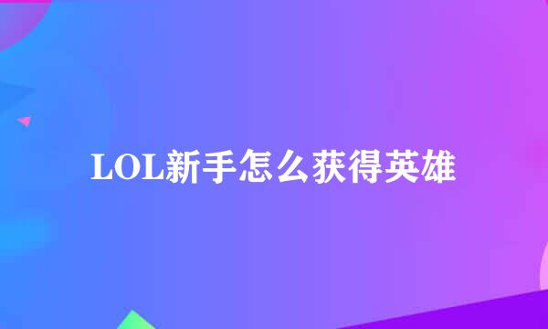 LOL新手怎么获得英雄