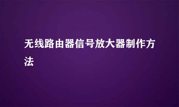 无线路由器信号放大器制作方法