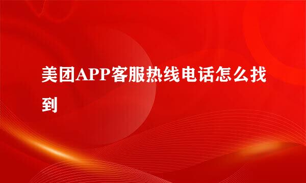 美团APP客服热线电话怎么找到