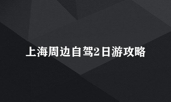 上海周边自驾2日游攻略