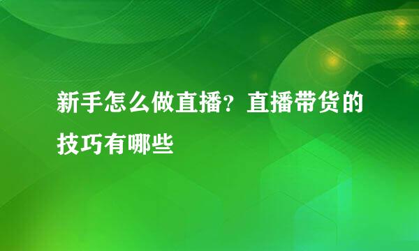 新手怎么做直播？直播带货的技巧有哪些