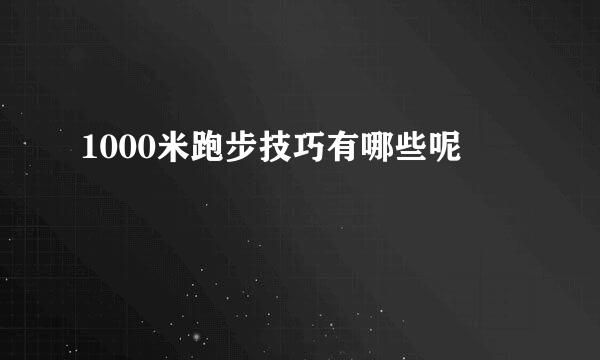 1000米跑步技巧有哪些呢