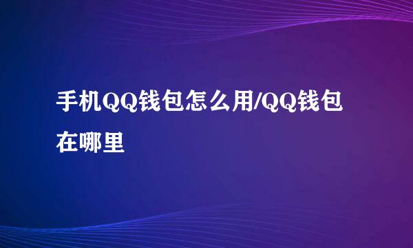 手机QQ钱包怎么用/QQ钱包在哪里