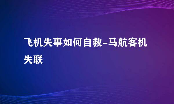 飞机失事如何自救-马航客机失联