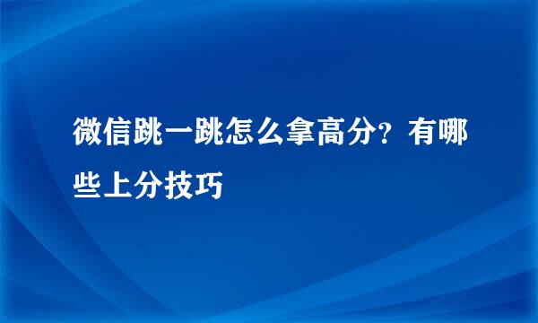 微信跳一跳怎么拿高分？有哪些上分技巧