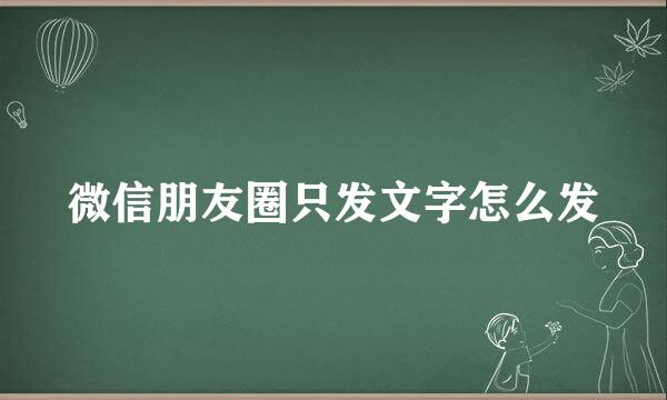 微信朋友圈只发文字怎么发