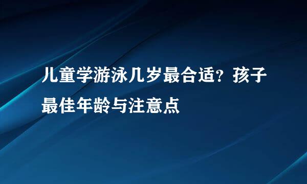 儿童学游泳几岁最合适？孩子最佳年龄与注意点