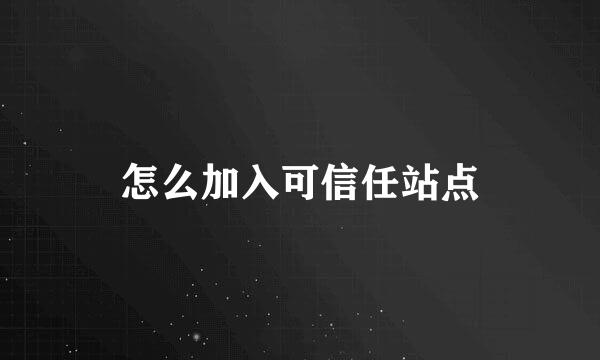 怎么加入可信任站点