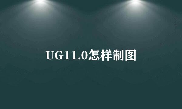 UG11.0怎样制图