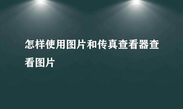 怎样使用图片和传真查看器查看图片