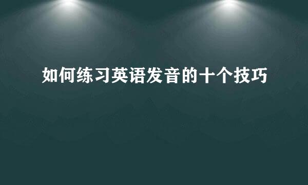 如何练习英语发音的十个技巧