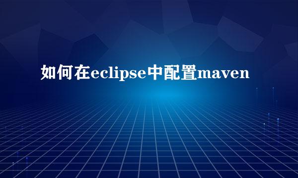 如何在eclipse中配置maven