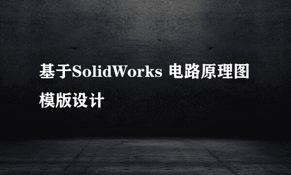 基于SolidWorks 电路原理图模版设计