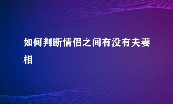 如何判断情侣之间有没有夫妻相