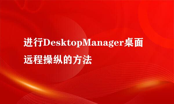 进行DesktopManager桌面远程操纵的方法