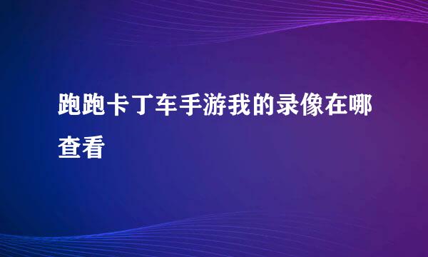 跑跑卡丁车手游我的录像在哪查看