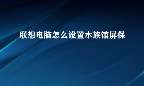 联想电脑怎么设置水族馆屏保