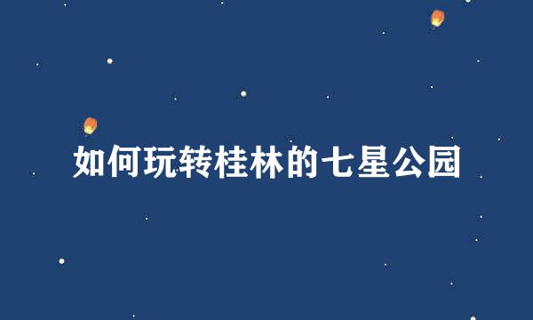 如何玩转桂林的七星公园