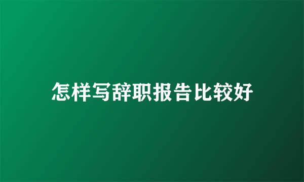 怎样写辞职报告比较好