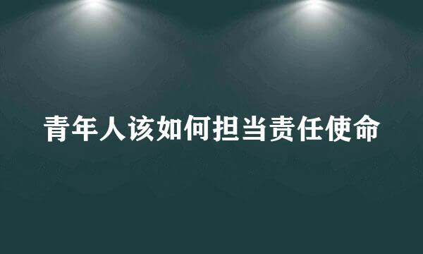 青年人该如何担当责任使命