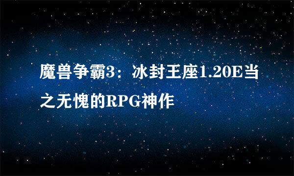 魔兽争霸3：冰封王座1.20E当之无愧的RPG神作