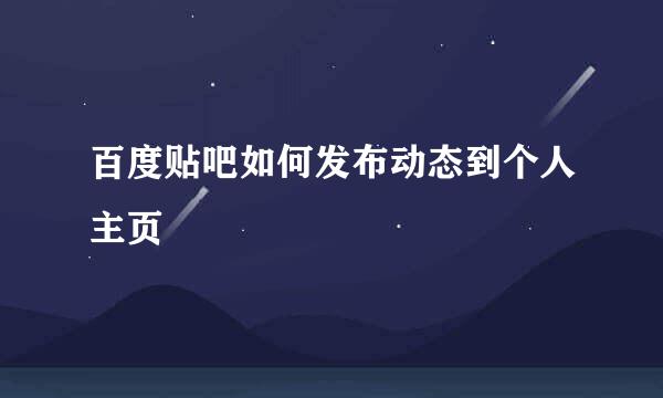 百度贴吧如何发布动态到个人主页