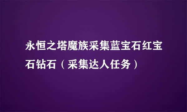 永恒之塔魔族采集蓝宝石红宝石钻石（采集达人任务）