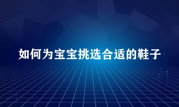 如何为宝宝挑选合适的鞋子