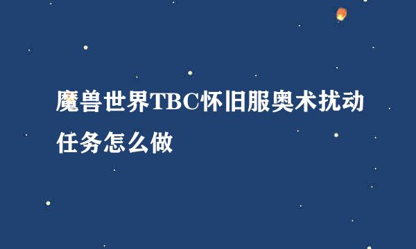 魔兽世界TBC怀旧服奥术扰动任务怎么做