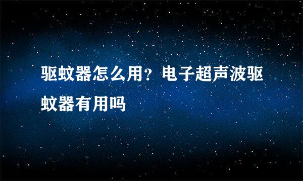 驱蚊器怎么用？电子超声波驱蚊器有用吗