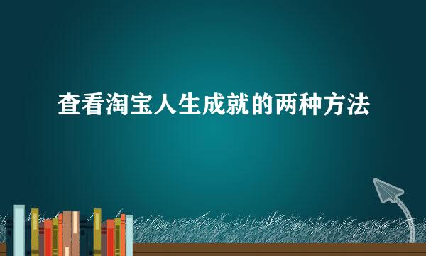 查看淘宝人生成就的两种方法