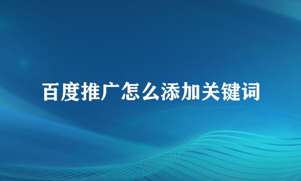 百度推广怎么添加关键词