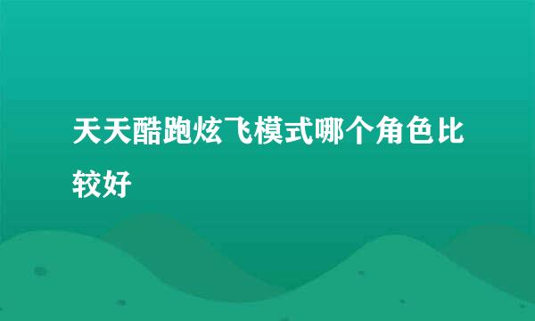 天天酷跑炫飞模式哪个角色比较好