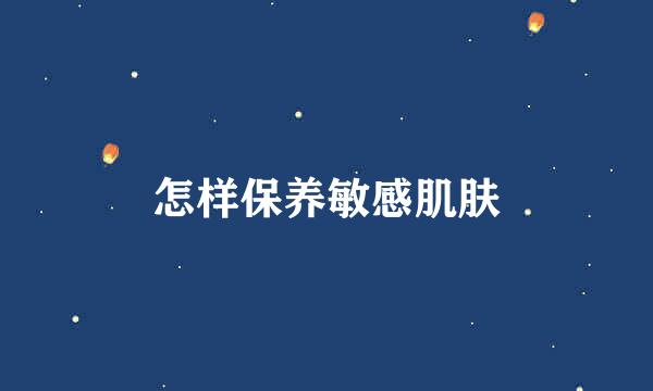 怎样保养敏感肌肤