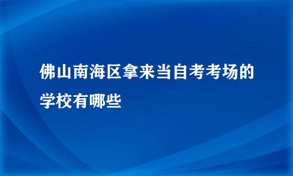 佛山南海区拿来当自考考场的学校有哪些